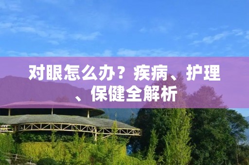 对眼怎么办？疾病、护理、保健全解析