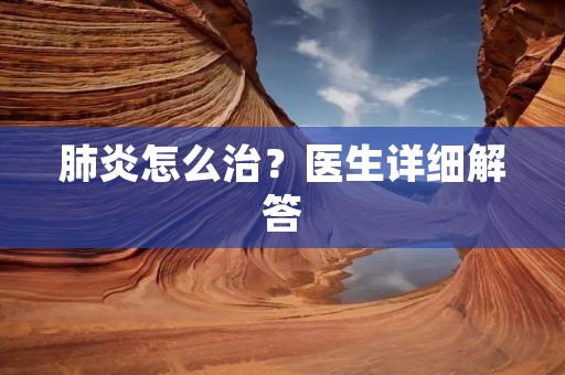 肺炎怎么治?医生详细解答 肺炎怎么治?医生详细解答