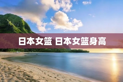 日本女篮 日本女篮身高