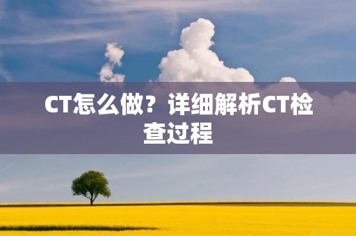 CT怎么做?详细解析CT检查过程 CT怎么做?详细解析CT检查过程