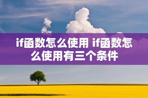 if函数怎么使用 if函数怎么使用有三个条件