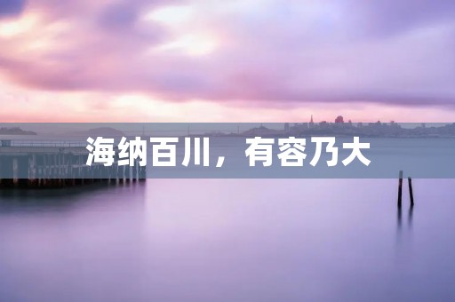 海纳百川，有容乃大