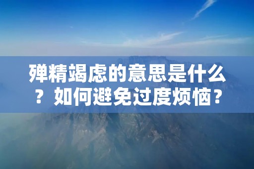 殚精竭虑的意思是什么？如何避免过度烦恼？