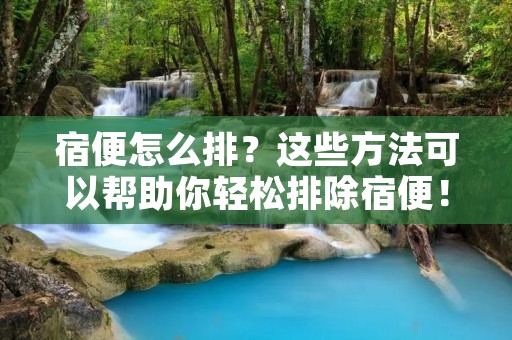 宿便怎么排?这些方法可以帮助你轻松排除宿便! 宿便怎么排?这些方法可以帮助你轻松排除宿便!