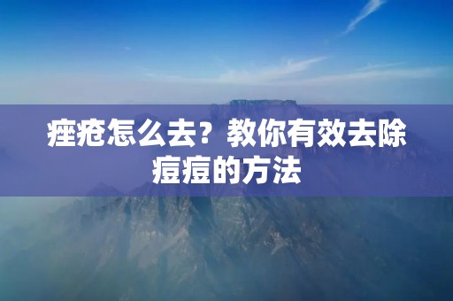 痤疮怎么去？教你有效去除痘痘的方法