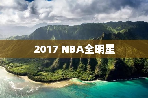 2017 NBA全明星：一场璀璨闪耀的篮球盛宴