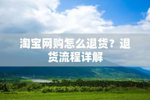 淘宝网购怎么退货?退货流程详解 淘宝网购怎么退货?退货流程详解