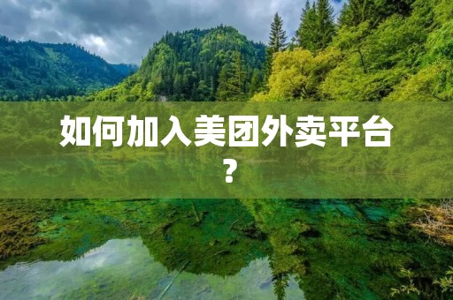 如何加入美团外卖平台? 如何加入美团外卖平台?