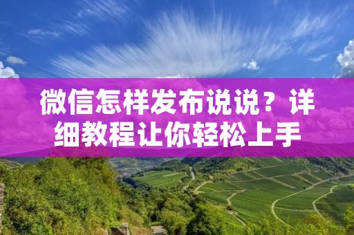 微信怎样发布说说?详细教程让你轻松上手 微信怎样发布说说?详细教程让你轻松上手