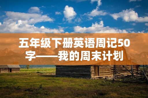五年级下册英语周记50字——我的周末计划