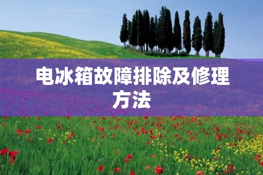 电冰箱故障排除及修理方法 电冰箱故障排除及修理方法