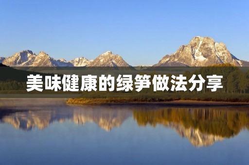 美味健康的绿笋做法分享 美味健康的绿笋做法分享