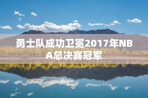 勇士队成功卫冕2017年NBA总决赛冠军