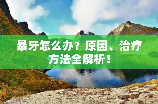 暴牙怎么办?原因、治疗方法全解析! 暴牙怎么办?原因、治疗方法全解析!