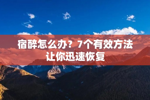 宿醉怎么办？7个有效方法让你迅速恢复
