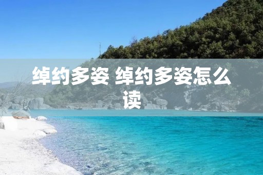 绰约多姿 绰约多姿怎么读 绰约多姿 绰约多姿怎么读