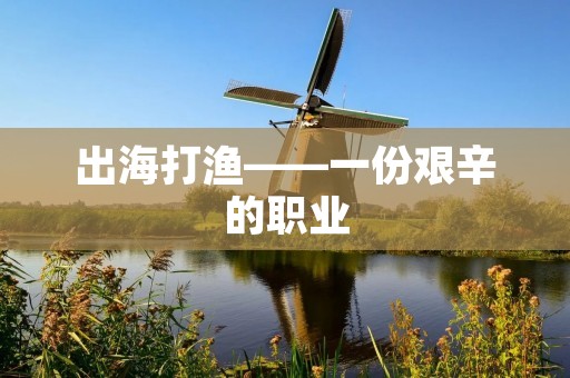 出海打渔——一份艰辛的职业 出海打渔——一份艰辛的职业