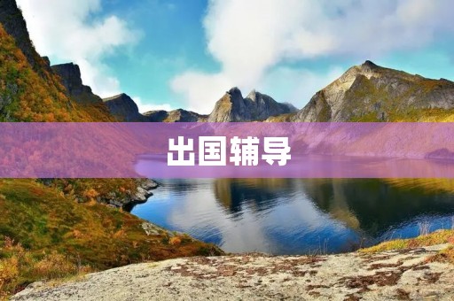 出国辅导:帮助你顺利踏上留学之路 出国辅导:帮助你顺利踏上留学之路
