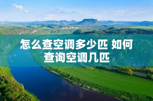 怎么查空调多少匹 如何查询空调几匹 怎么查空调多少匹 如何查询空调几匹