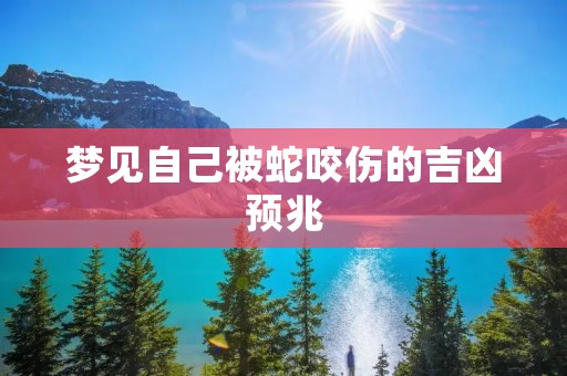 梦见自己被蛇咬伤的吉凶预兆