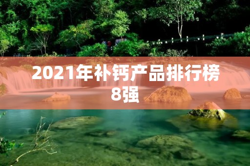 2021年补钙产品排行榜8强