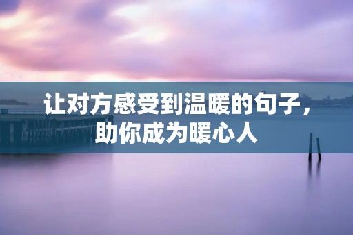 让对方感受到温暖的句子，助你成为暖心人