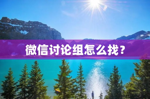 微信讨论组怎么找? 微信讨论组怎么找?