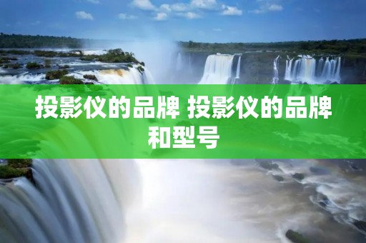 投影仪的品牌 投影仪的品牌和型号