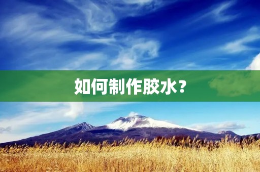 如何制作胶水? 如何制作胶水?