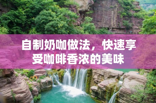 自制奶咖做法，快速享受咖啡香浓的美味