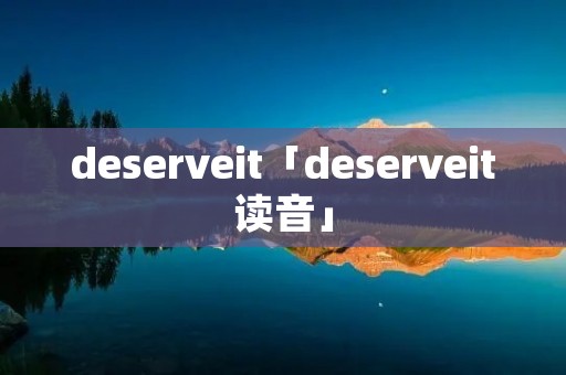 deserveit「deserveit读音」
