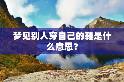 梦见别人穿自己的鞋是什么意思？