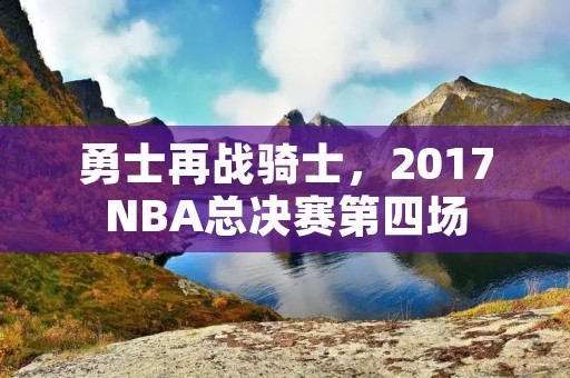 勇士再战骑士，2017NBA总决赛第四场
