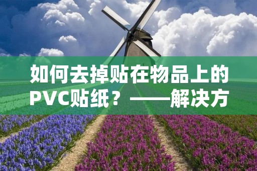如何去掉贴在物品上的PVC贴纸？——解决方法详解