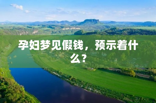 孕妇梦见假钱，预示着什么？