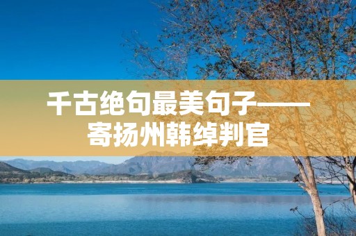 千古绝句最美句子——寄扬州韩绰判官 千古绝句最美句子——寄扬州韩绰判官