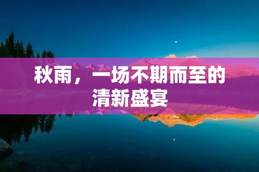 秋雨,一场不期而至的清新盛宴