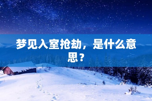 梦见入室抢劫，是什么意思？
