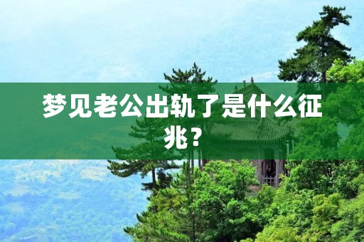 梦见老公出轨了是什么征兆？
