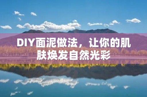 DIY面泥做法，让你的肌肤焕发自然光彩
