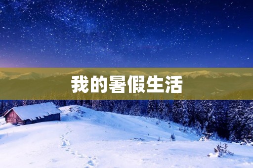 我的暑假生活 我的暑假生活