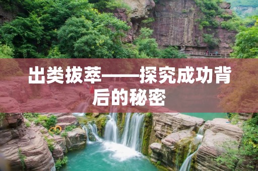 出类拔萃——探究成功背后的秘密 出类拔萃——探究成功背后的秘密