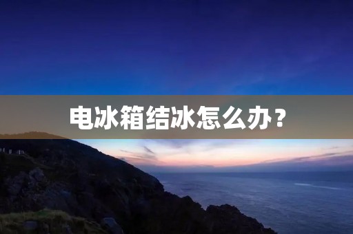 电冰箱结冰怎么办？