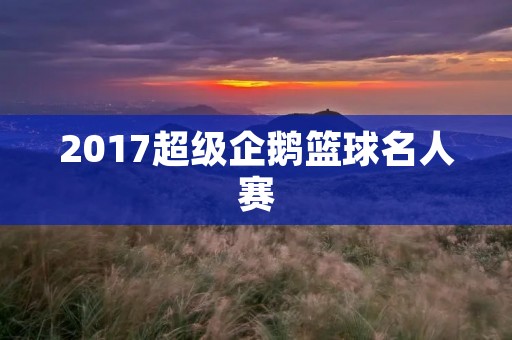 2017超级企鹅篮球名人赛：传奇巨星再次展现风采