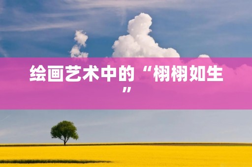 绘画艺术中的“栩栩如生” 绘画艺术中的“栩栩如生”