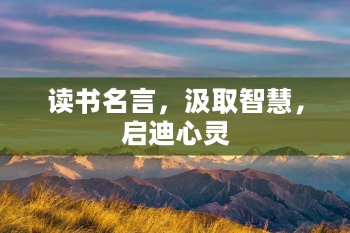 读书名言,汲取智慧,启迪心灵 读书名言,汲取智慧,启迪心灵
