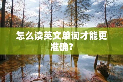 怎么读英文单词才能更准确? 怎么读英文单词才能更准确?