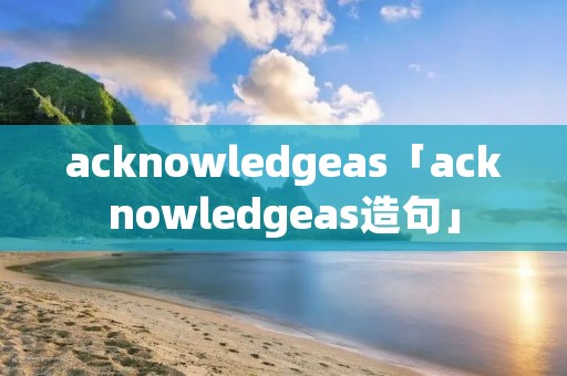 acknowledgeas「acknowledgeas造句」