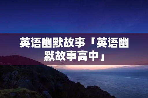 英语幽默故事「英语幽默故事高中」