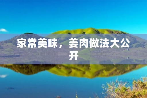家常美味，姜肉做法大公开